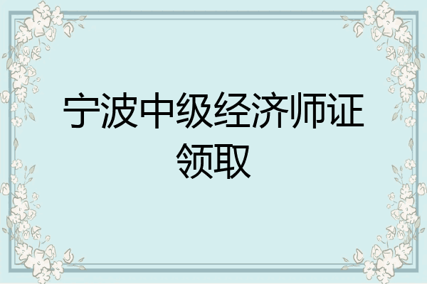宁波中级经济师证领取