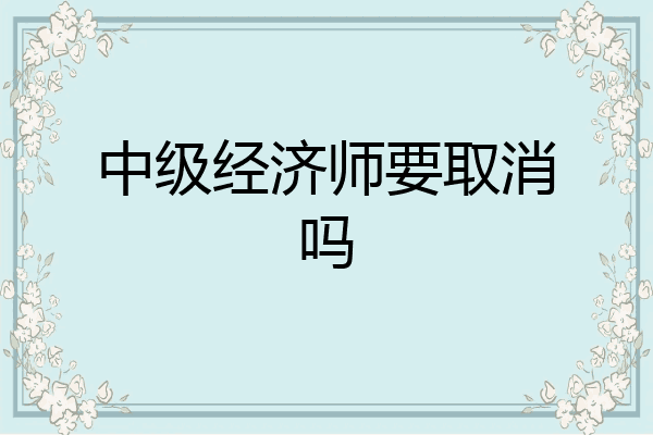 中级经济师要取消吗