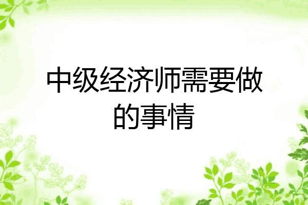 中级经济师需要做的事情