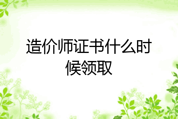 造价师证书什么时候领取