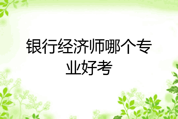 银行经济师哪个专业好考