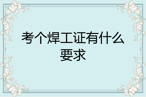 考个焊工证有什么要求