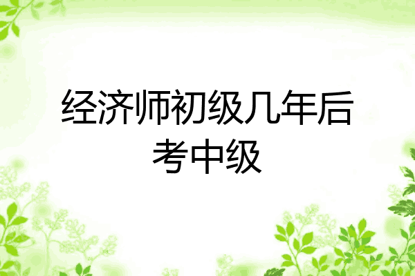 经济师初级几年后考中级