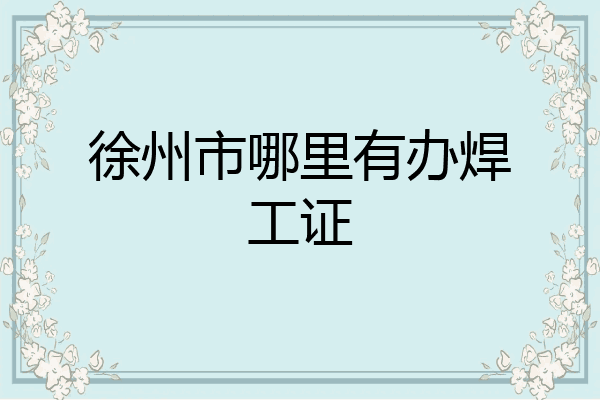 徐州市哪里有办焊工证