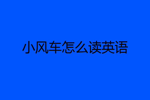 小风车怎么读英语