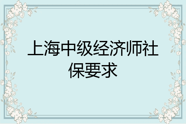 上海中级经济师社保要求
