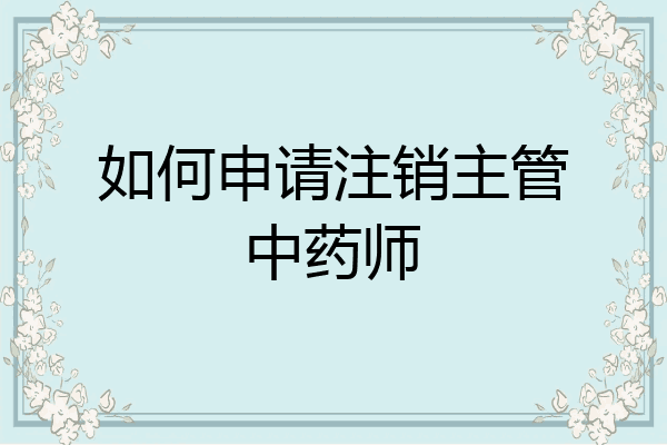 如何申请注销主管中药师