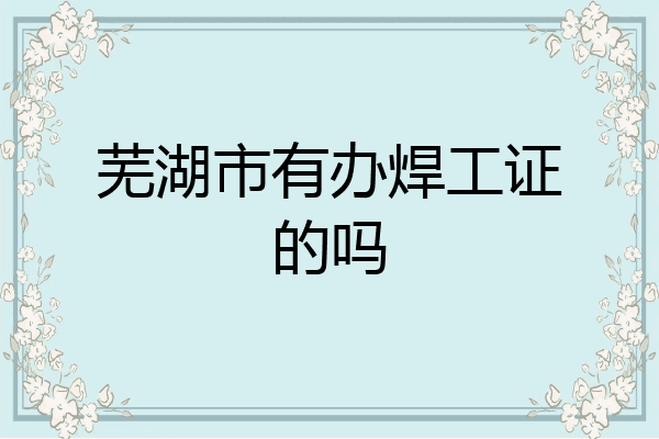 芜湖市有办焊工证的吗