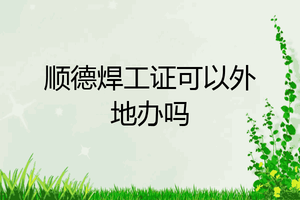 顺德焊工证可以外地办吗