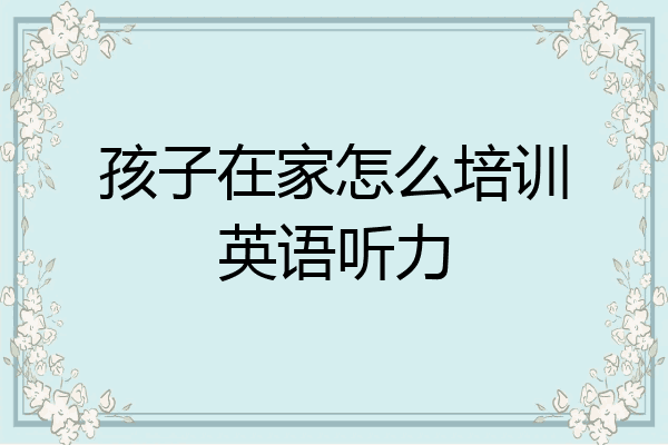 孩子在家怎么培训英语听力