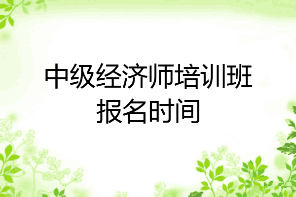 中级经济师培训班报名时间