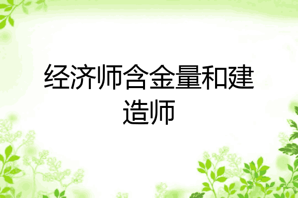 经济师含金量和建造师