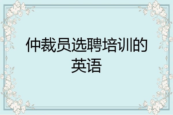 仲裁员选聘培训的英语