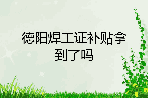 德阳焊工证补贴拿到了吗
