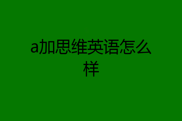a加思维英语怎么样