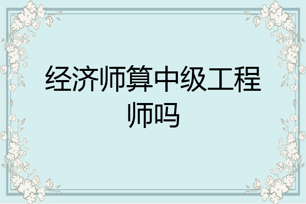 经济师算中级工程师吗