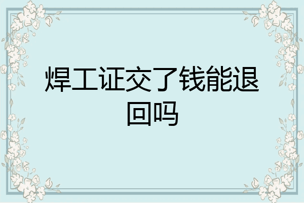 焊工证交了钱能退回吗
