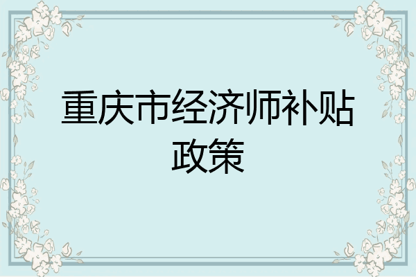 重庆市经济师补贴政策