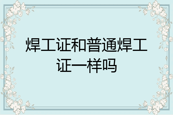 焊工证和普通焊工证一样吗