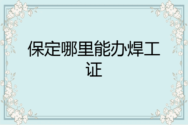 保定哪里能办焊工证
