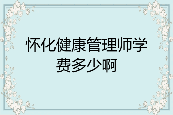 怀化健康管理师学费多少啊