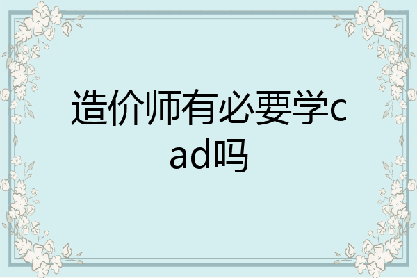 造价师有必要学cad吗