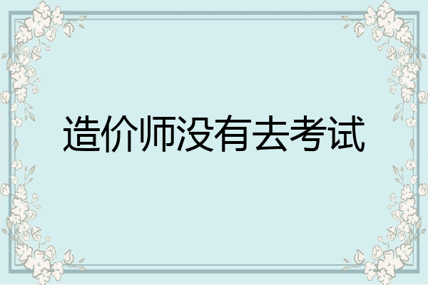 造价师没有去考试