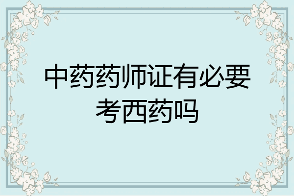 中药药师证有必要考西药吗