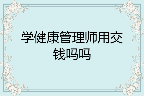 学健康管理师用交钱吗吗