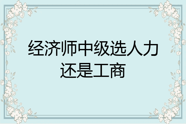 经济师中级选人力还是工商