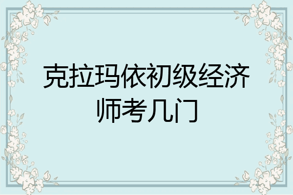克拉玛依初级经济师考几门