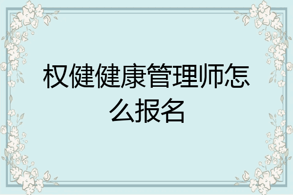 权健健康管理师怎么报名