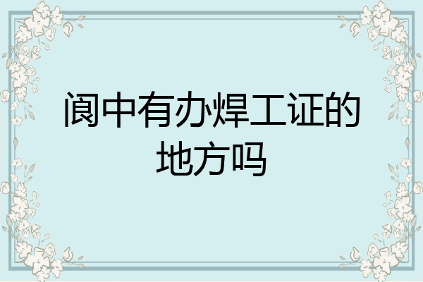 阆中有办焊工证的地方吗