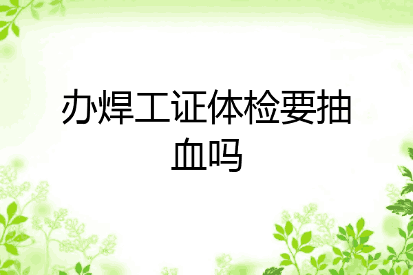 办焊工证体检要抽血吗