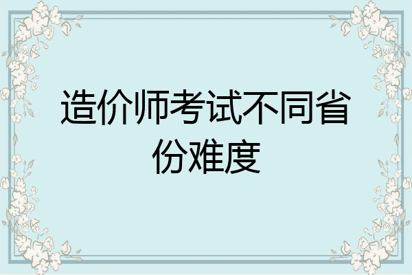 造价师考试不同省份难度