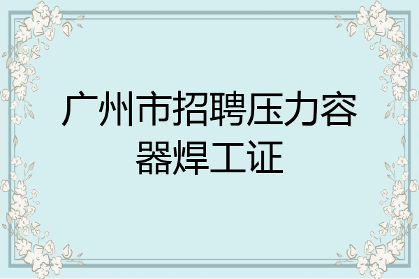 广州市招聘压力容器焊工证
