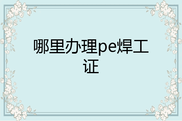 哪里办理pe焊工证