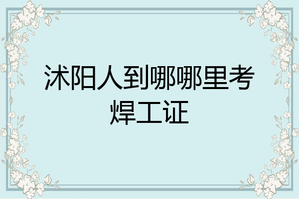 沭阳人到哪哪里考焊工证