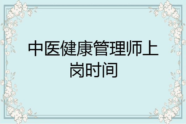 中医健康管理师上岗时间