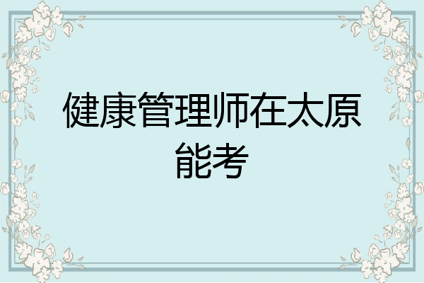 健康管理师在太原能考