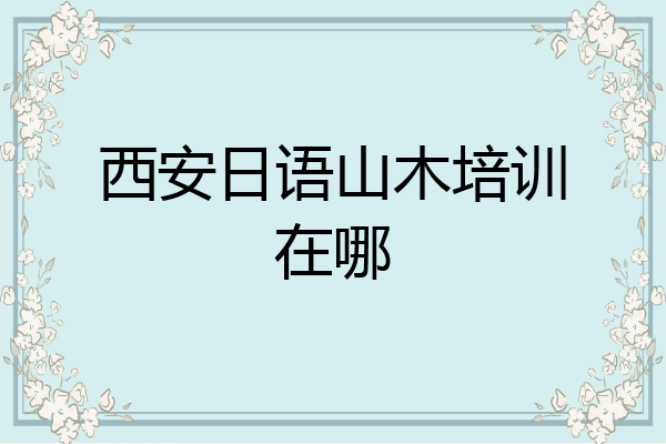 西安日语山木培训在哪