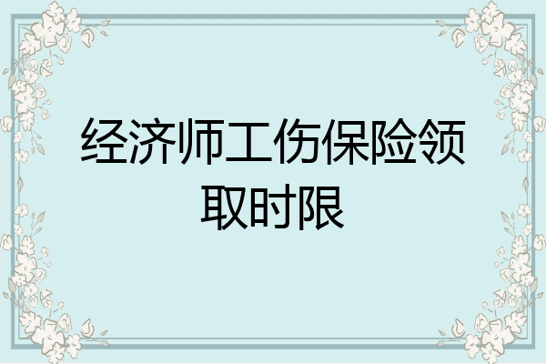经济师工伤保险领取时限