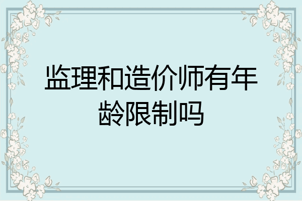 监理和造价师有年龄限制吗