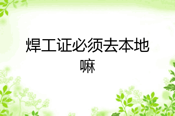 焊工证必须去本地嘛