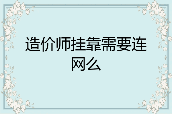 造价师挂靠需要连网么