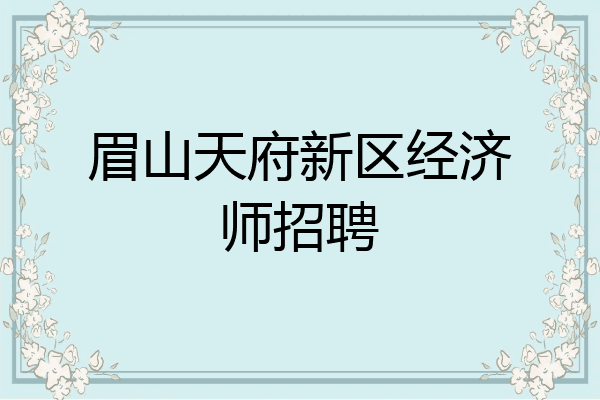 眉山天府新区经济师招聘