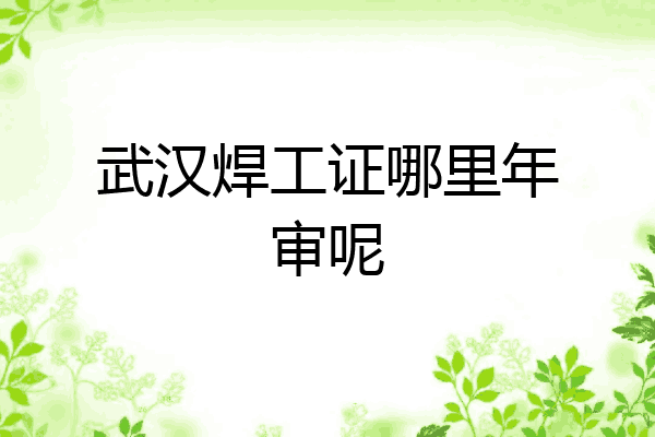 武汉焊工证哪里年审呢