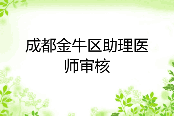 成都金牛区助理医师审核