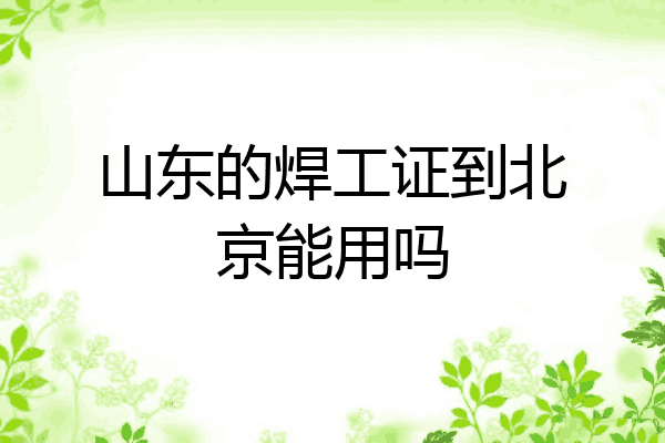山东的焊工证到北京能用吗