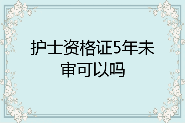 护士资格证5年未审可以吗